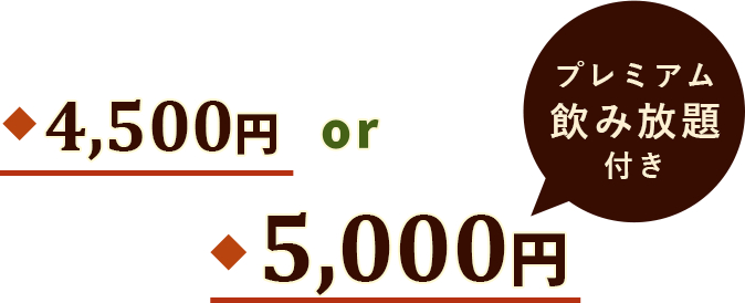 4,500円 or 5,000円（プレミアム飲み放題付き）